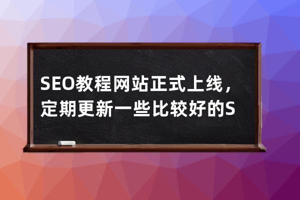 SEO教程网站正式上线，定期更新一些比较好的S