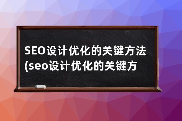 SEO设计优化的关键方法(seo设计优化的关键方法有哪些)