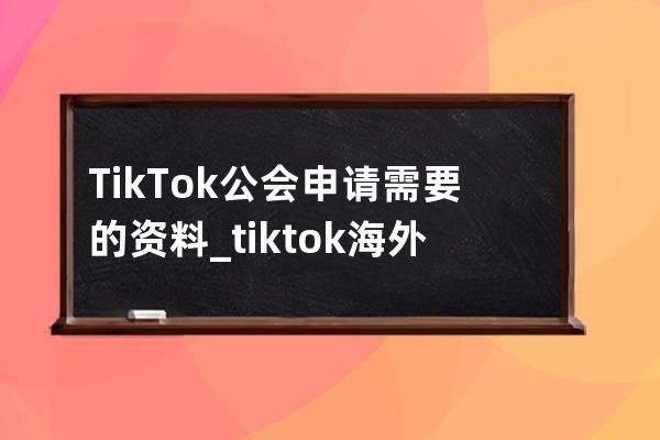 TikTok公会申请需要的资料_tiktok海外公会招募 