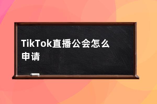 TikTok直播公会怎么申请_tiktok如何开通直播 