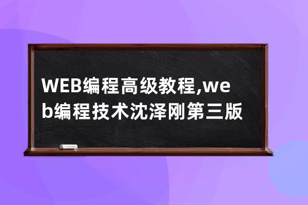 WEB编程高级教程,web编程技术沈泽刚第三版