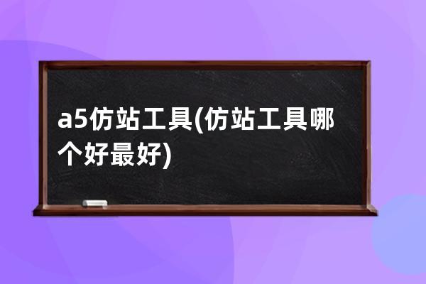 a5仿站工具(仿站工具哪个好最好)