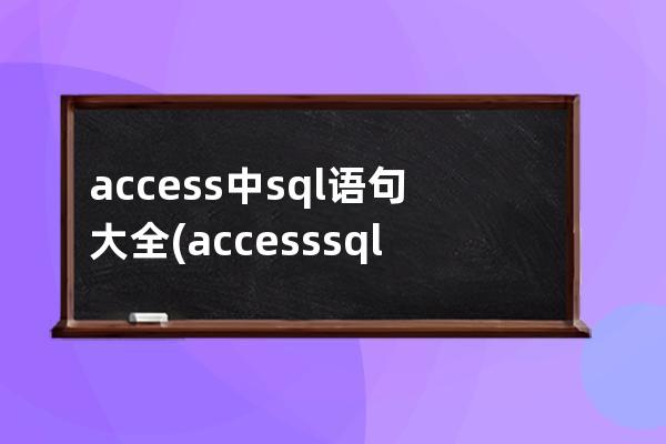 access中sql语句大全(accesssql语句大全实例教程)