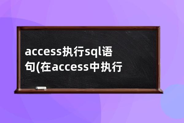 access执行sql语句(在access中执行sql语句)