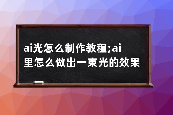 ai光怎么制作教程;ai里怎么做出一束光的效果