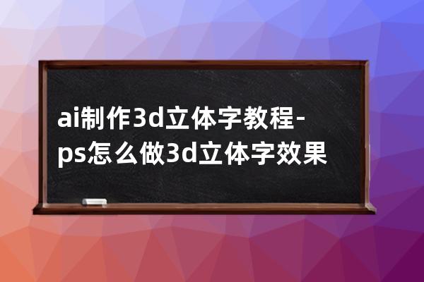 ai制作3d立体字教程-ps怎么做3d立体字效果