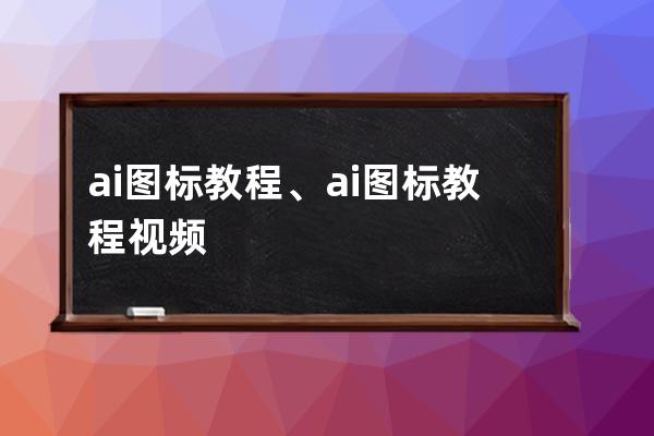 ai图标教程、ai图标教程视频