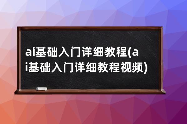 ai基础入门详细教程(ai基础入门详细教程视频)