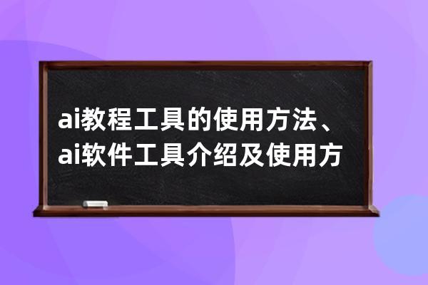 ai教程工具的使用方法、ai软件工具介绍及使用方法