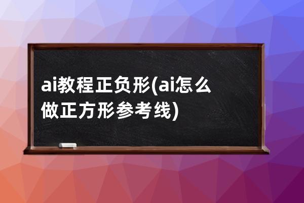 ai教程正负形(ai怎么做正方形参考线)