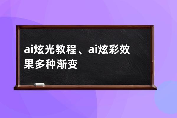 ai 炫光 教程、ai炫彩效果多种渐变