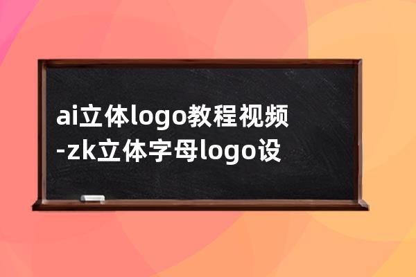 ai立体logo教程视频-zk立体字母logo设计