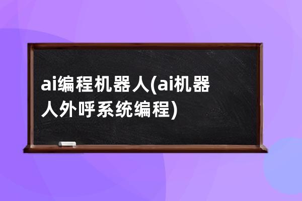 ai编程机器人(ai机器人外呼系统编程)