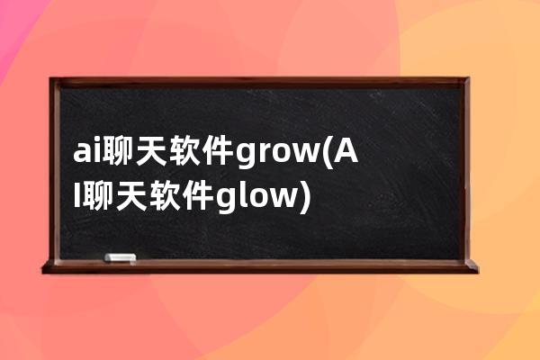 ai聊天软件grow(AI聊天软件glow)