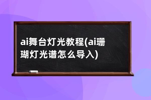 ai舞台灯光教程(ai珊瑚灯光谱怎么导入)