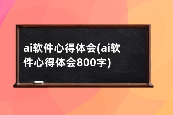 ai软件心得体会(ai软件心得体会800字)