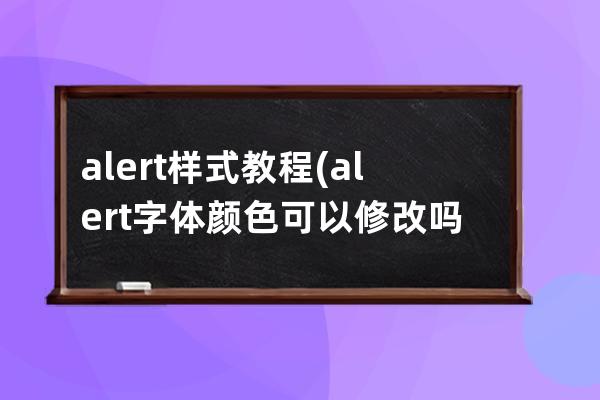 alert样式教程(alert字体颜色可以修改吗css)