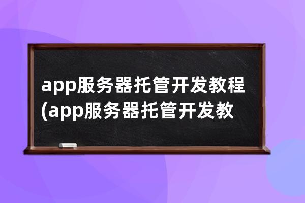 app服务器托管开发教程(app服务器托管开发教程视频)