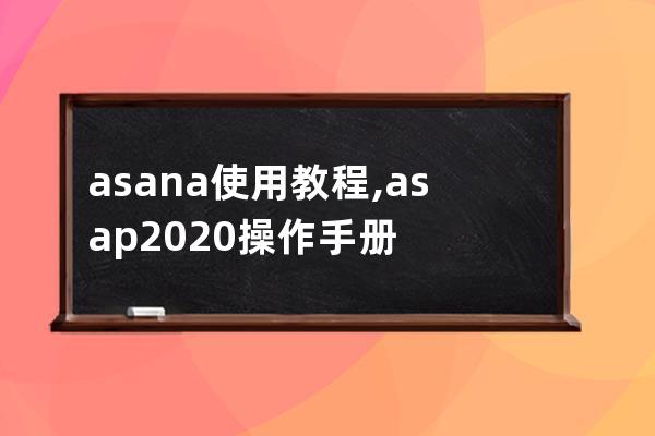 asana使用教程,asap2020操作手册