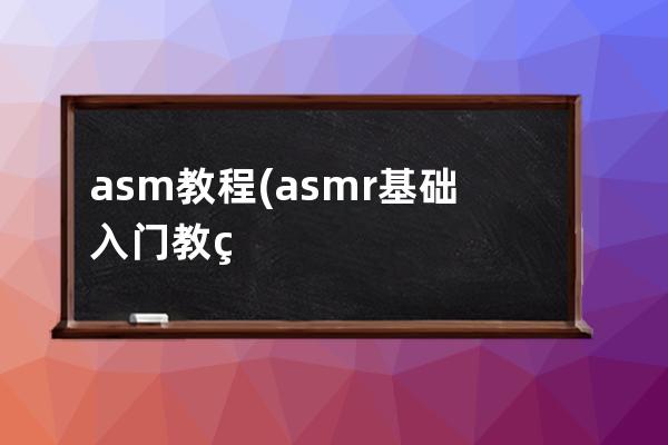 asm教程(asmr基础入门教程)