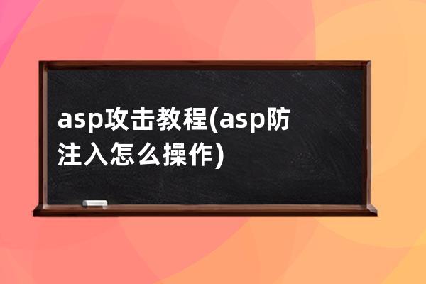 asp攻击教程(asp防注入怎么操作)