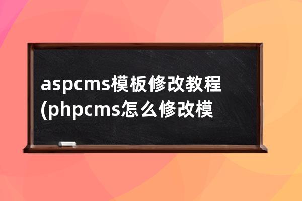 aspcms模板修改教程(phpcms怎么修改模板风格)