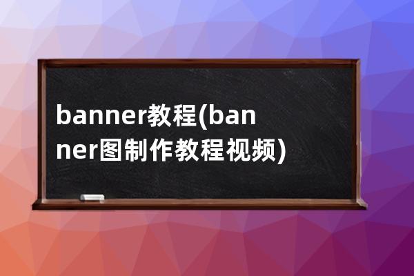 banner教程(banner图制作教程视频)