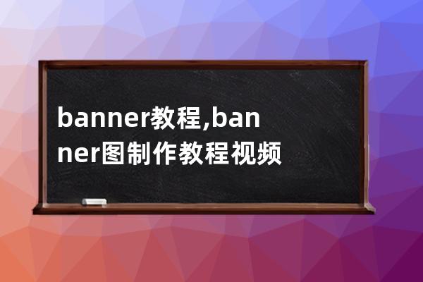 banner 教程,banner图制作教程视频