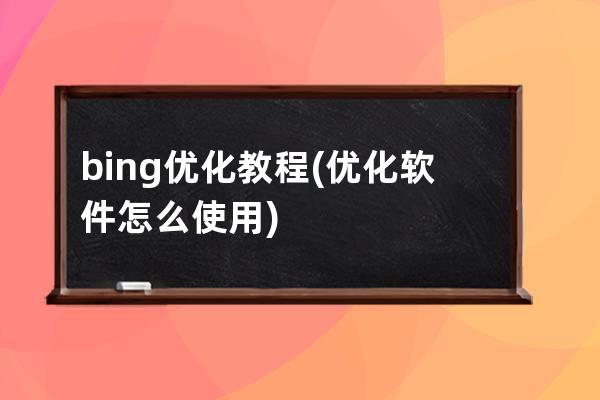 bing优化教程(优化软件怎么使用)