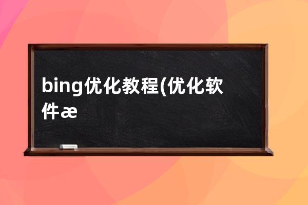 bing优化教程(优化软件怎么使用)