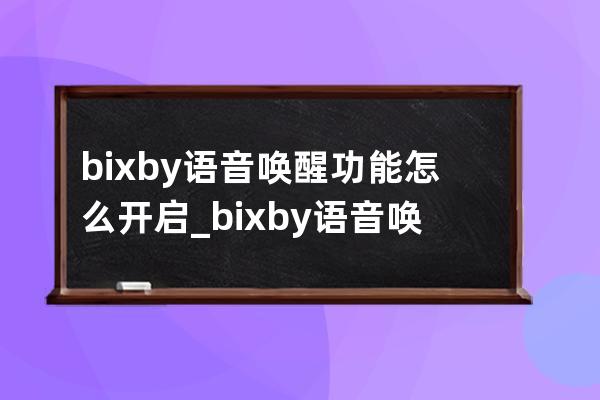 bixby语音唤醒功能怎么开启_bixby语音唤醒功能开启方法 