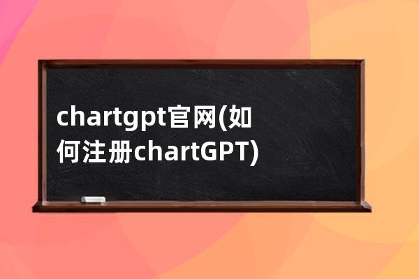 chartgpt官网(如何注册chartGPT)