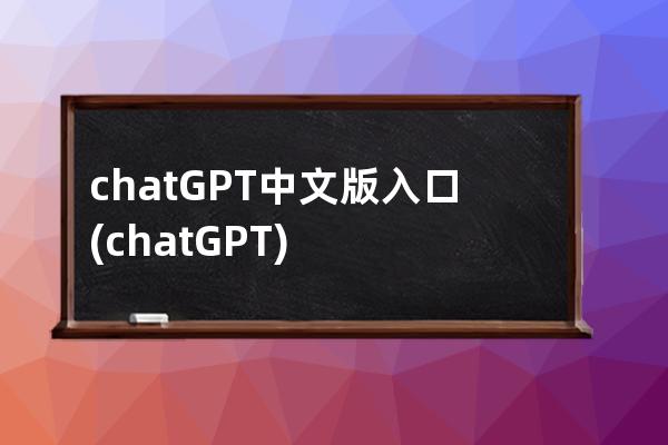 chatGPT中文版入口(chatGPT)