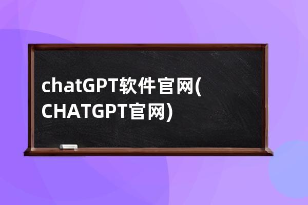 chatGPT软件官网(CHATGPT 官网)