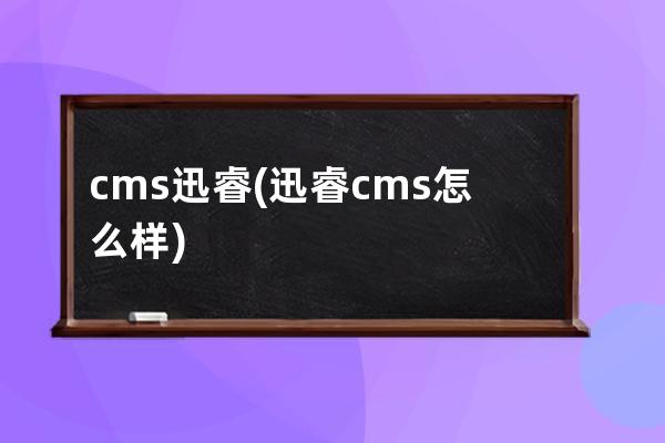 cms迅睿(迅睿cms怎么样)