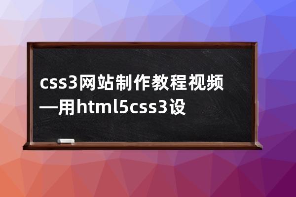 css3网站制作教程视频—用html5+css3设计气象网站