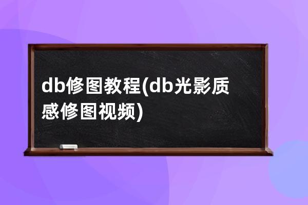 db修图教程(db光影质感修图视频)