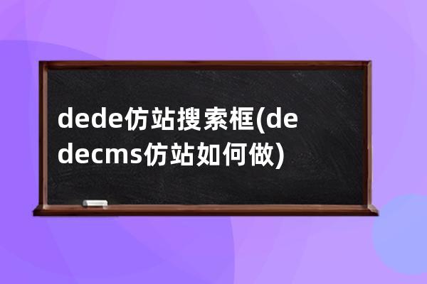 dede仿站搜索框(dedecms仿站如何做)