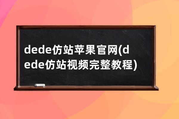 dede仿站苹果官网(dede仿站视频完整教程)