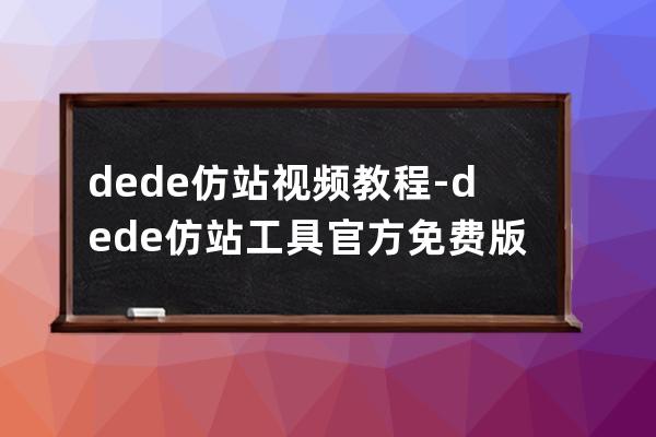 dede仿站视频教程-dede仿站工具官方免费版