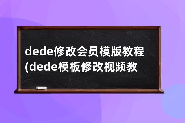 dede修改会员模版教程(dede模板修改视频教程)