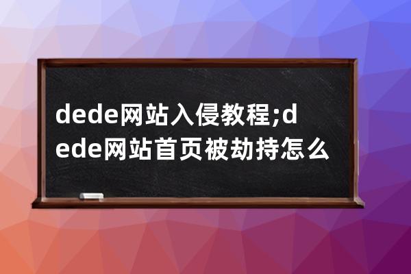 dede网站入侵教程;dede网站首页被劫持怎么办