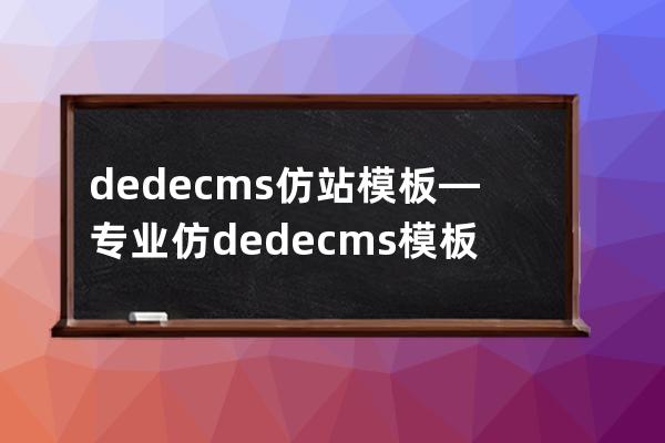 dedecms仿站模板—专业仿dedecms模板下载