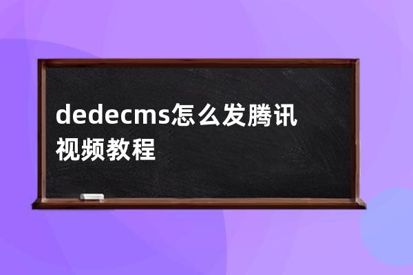 dedecms 怎么发腾讯视频教程