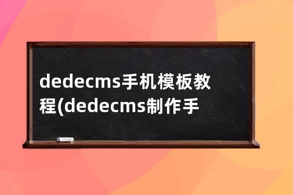 dedecms手机模板教程(dedecms制作手机网站模板)