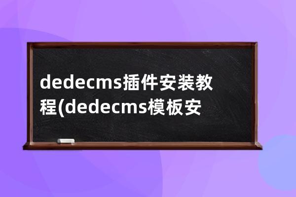 dedecms插件安装教程(dedecms模板安装教程)