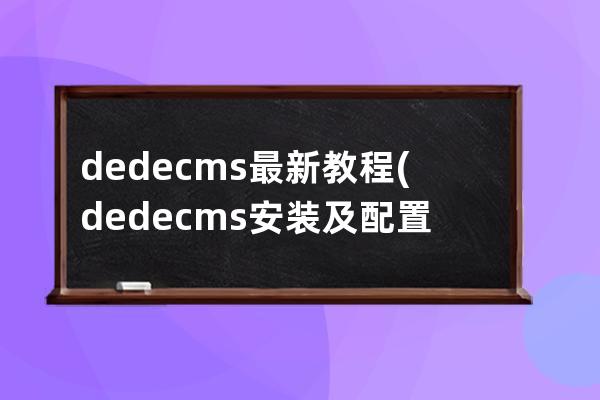 dedecms最新教程(dedecms安装及配置)