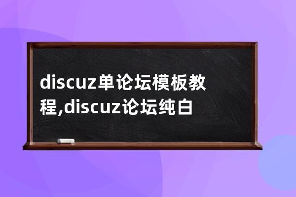 discuz单论坛模板教程,discuz论坛纯白简约模板