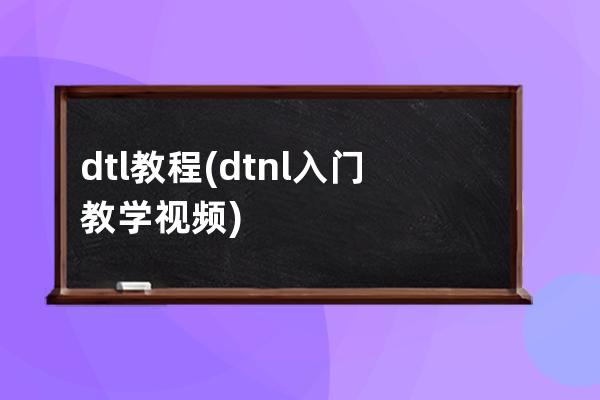 dtl教程(dtnl入门教学视频)