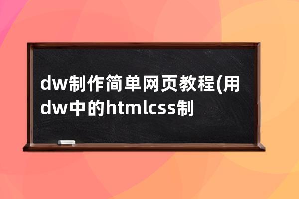 dw制作简单网页教程(用dw中的htmlcss制作网页)